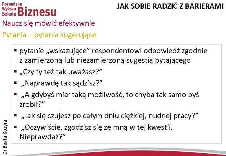 JAK SOBIE RADZIĆ Z BARIERAMI Naucz się mówić efektywnie Pytania – pytania sugerujące §