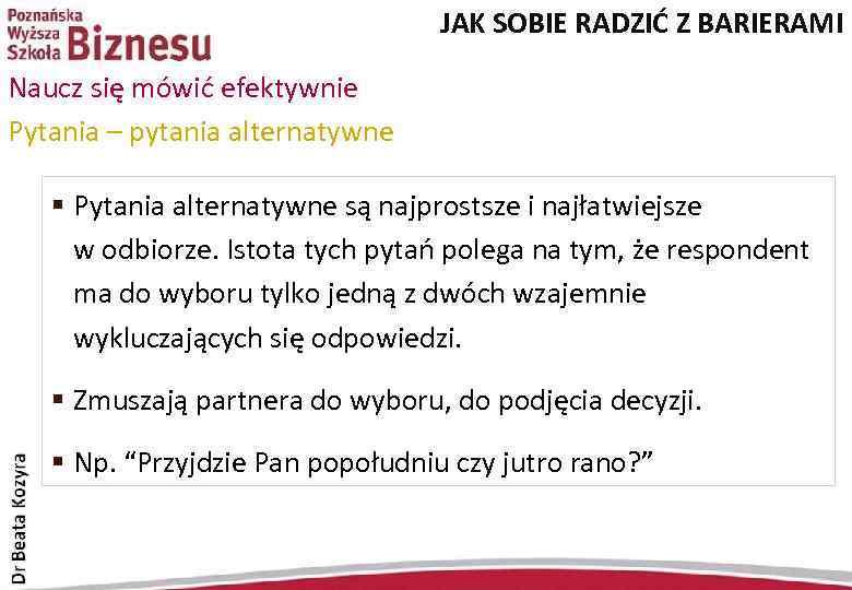 JAK SOBIE RADZIĆ Z BARIERAMI Naucz się mówić efektywnie Pytania – pytania alternatywne §