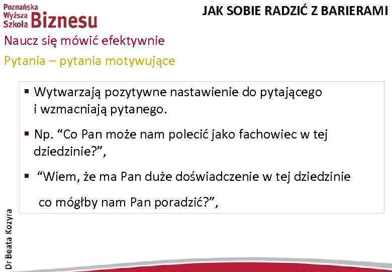 JAK SOBIE RADZIĆ Z BARIERAMI Naucz się mówić efektywnie Pytania – pytania motywujące §