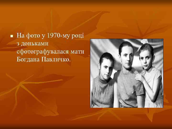 n На фото у 1970 -му році з доньками сфотографувалася мати Богдана Павличко. 