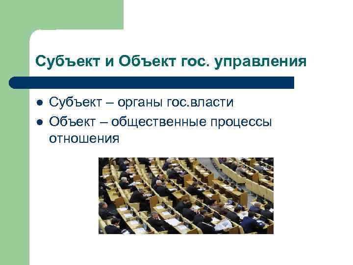Субъект и Объект гос. управления l l Субъект – органы гос. власти Объект –