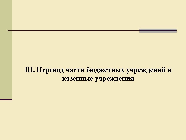 III. Перевод части бюджетных учреждений в казенные учреждения 