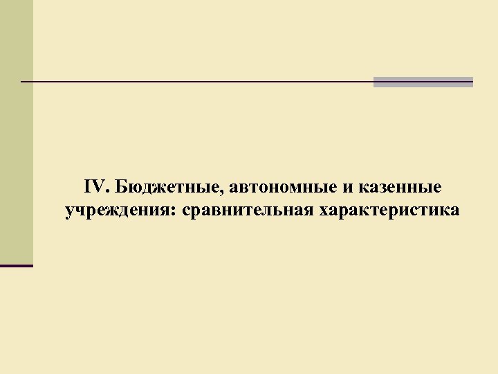 IV. Бюджетные, автономные и казенные учреждения: сравнительная характеристика 