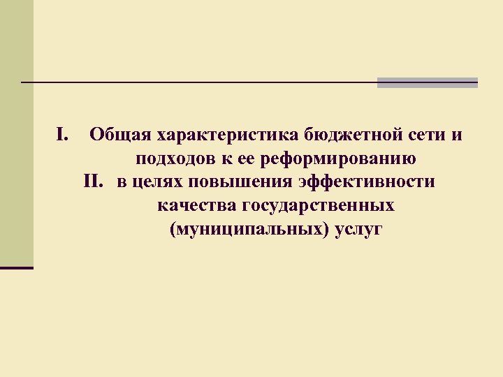 I. Общая характеристика бюджетной сети и подходов к ее реформированию II. в целях повышения