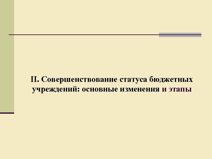 II. Совершенствование статуса бюджетных учреждений: основные изменения и этапы 