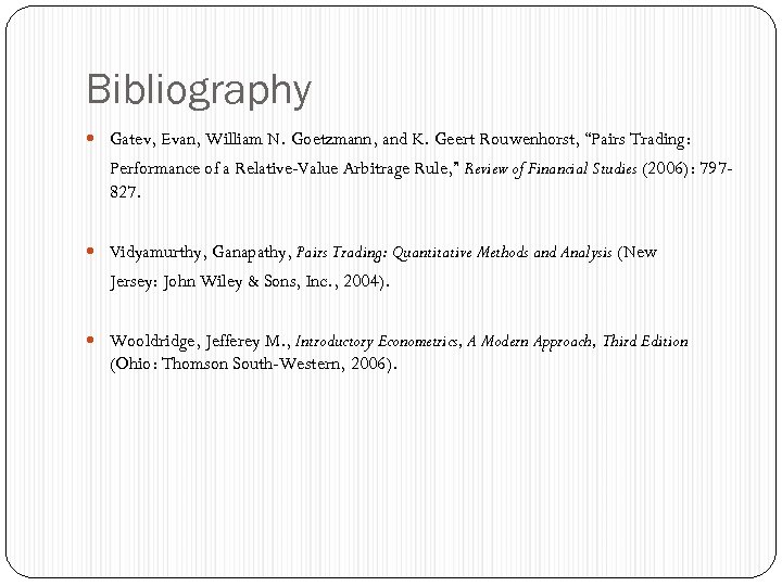 Bibliography Gatev, Evan, William N. Goetzmann, and K. Geert Rouwenhorst, “Pairs Trading: Performance of