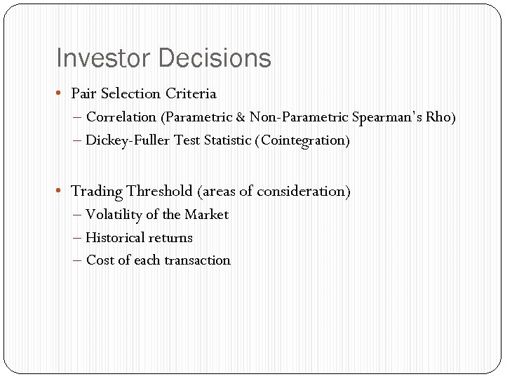 Investor Decisions • Pair Selection Criteria – Correlation (Parametric & Non-Parametric Spearman’s Rho) –