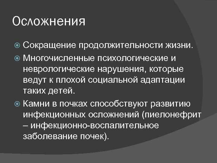 Осложнения Сокращение продолжительности жизни. Многочисленные психологические и неврологические нарушения, которые ведут к плохой социальной