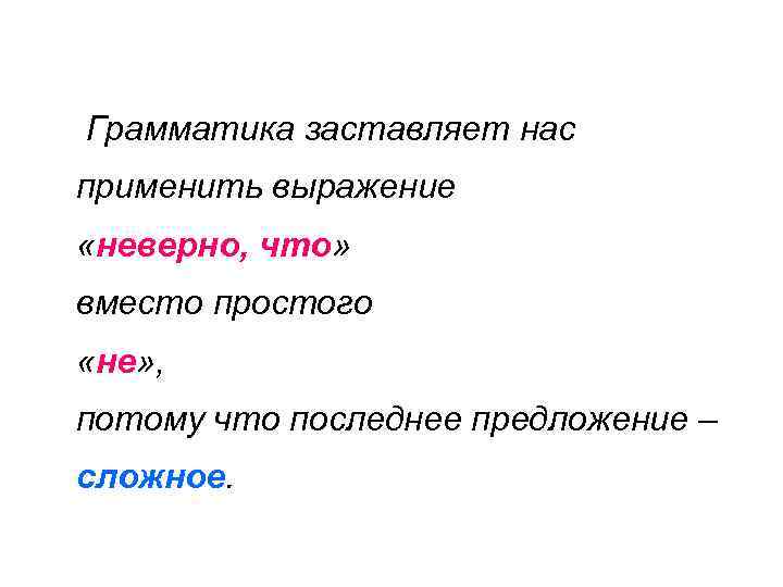 Грамматика заставляет нас применить выражение «неверно, что» вместо простого «не» , потому что последнее