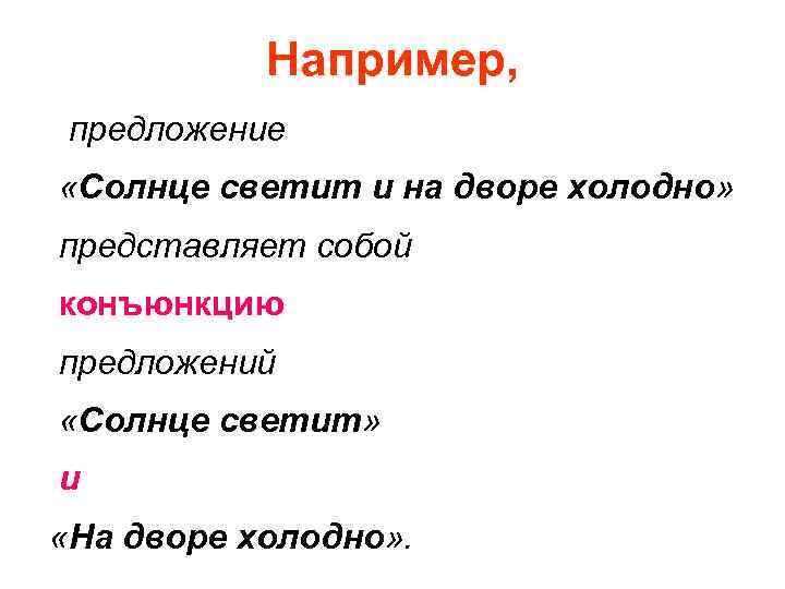 Например, предложение «Солнце светит и на дворе холодно» представляет собой конъюнкцию предложений «Солнце светит»