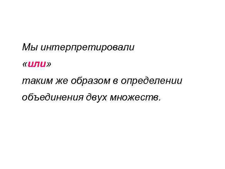 Мы интерпретировали «или» таким же образом в определении объединения двух множеств. 