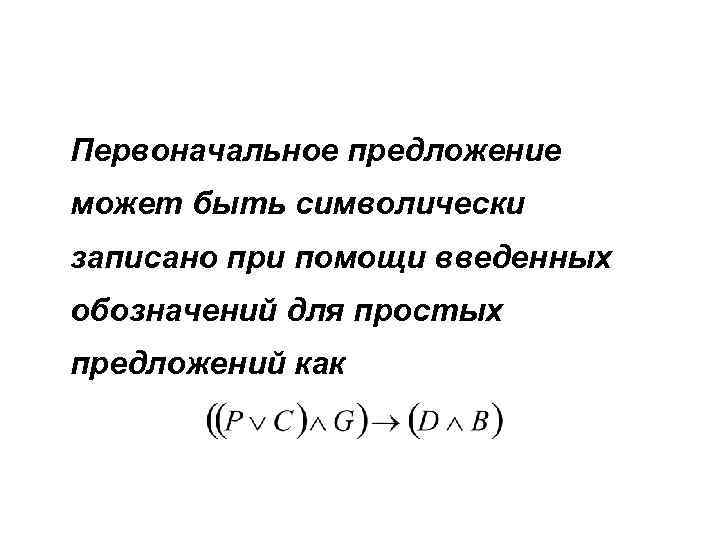 Первоначальное предложение может быть символически записано при помощи введенных обозначений для простых предложений как