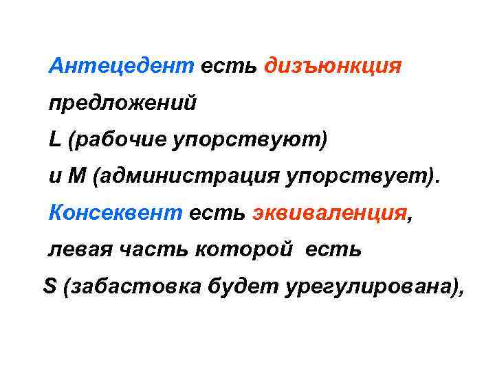 Антецедент есть дизъюнкция предложений L (рабочие упорствуют) и M (администрация упорствует). Консеквент есть эквиваленция,