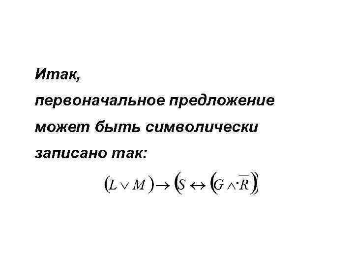 Итак, первоначальное предложение может быть символически записано так: . 