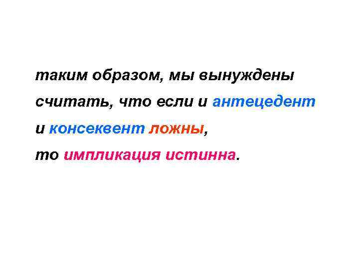 таким образом, мы вынуждены считать, что если и антецедент и консеквент ложны, то импликация