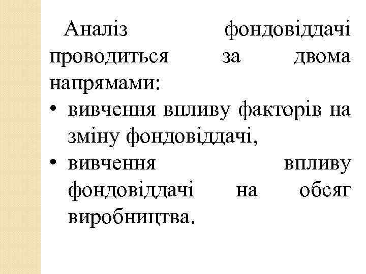 Аналіз фондовіддачі проводиться за двома напрямами: • вивчення впливу факторів на зміну фондовіддачі, •