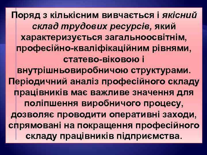 Поряд з кількісним вивчається і якісний склад трудових ресурсів, який характеризується загальноосвітнім, професійно-кваліфікаційним рівнями,