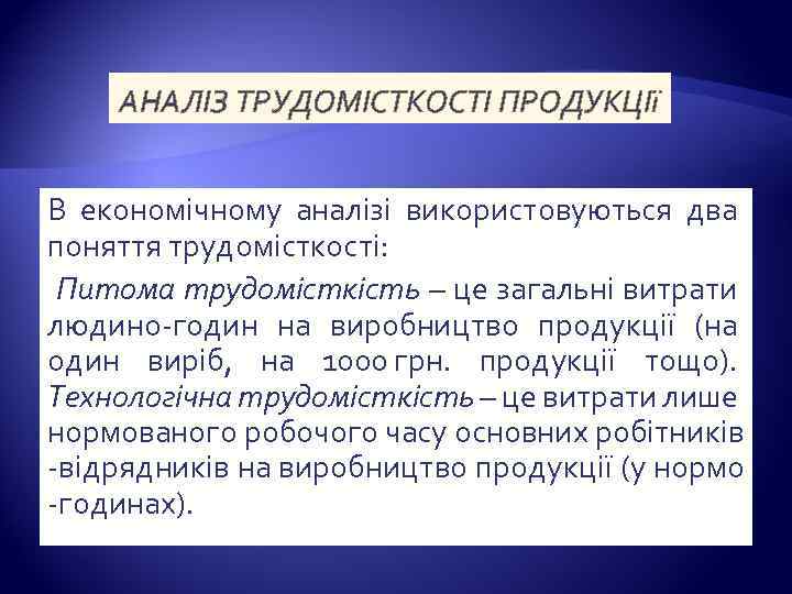 АНАЛІЗ ТРУДОМІСТКОСТІ ПРОДУКЦІї В економічному аналізі використовуються два поняття трудомісткості: Питома трудомісткість – це