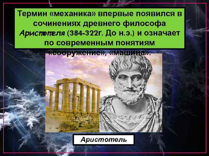 Термин «механика» впервые появился в сочинениях древнего философа Аристотеля (384 -322 г. До н.