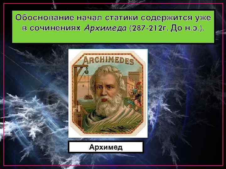 Обоснование начал статики содержится уже в сочинениях Архимеда (287 -212 г. До н. э.
