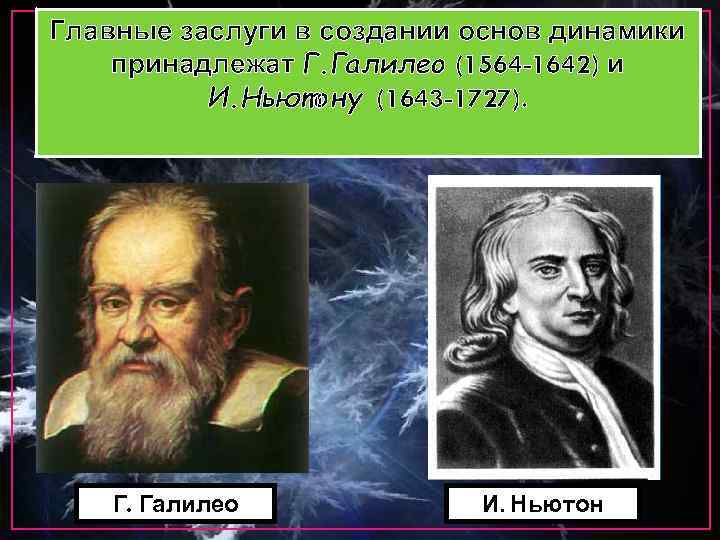 Главные заслуги в создании основ динамики принадлежат Г. Галилео (1564 -1642) и И. Ньютону
