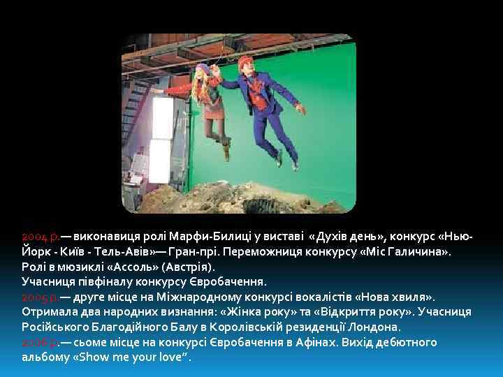 2004 р. — виконавиця ролі Марфи-Билиці у виставі «Духів день» , конкурс «Нью. Йорк