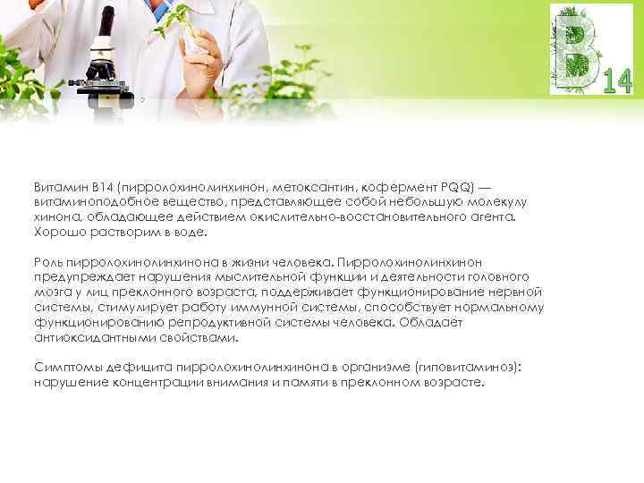 Витамин В 14 (пирролохинолинхинон, метоксантин, кофермент PQQ) — витаминоподобное вещество, представляющее собой небольшую молекулу