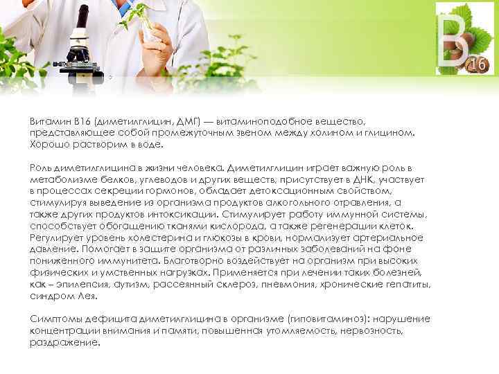 Витамин В 16 (диметилглицин, ДМГ) — витаминоподобное вещество, представляющее собой промежуточным звеном между холином