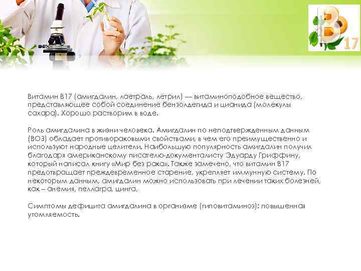 Витамин В 17 (амигдалин, лаетраль, летрил) — витаминоподобное вещество, представляющее собой соединение бензолдегида и