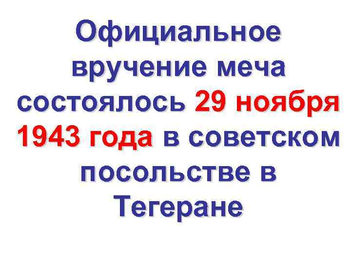 Официальное вручение меча состоялось 29 ноября 1943 года в советском посольстве в Тегеране 