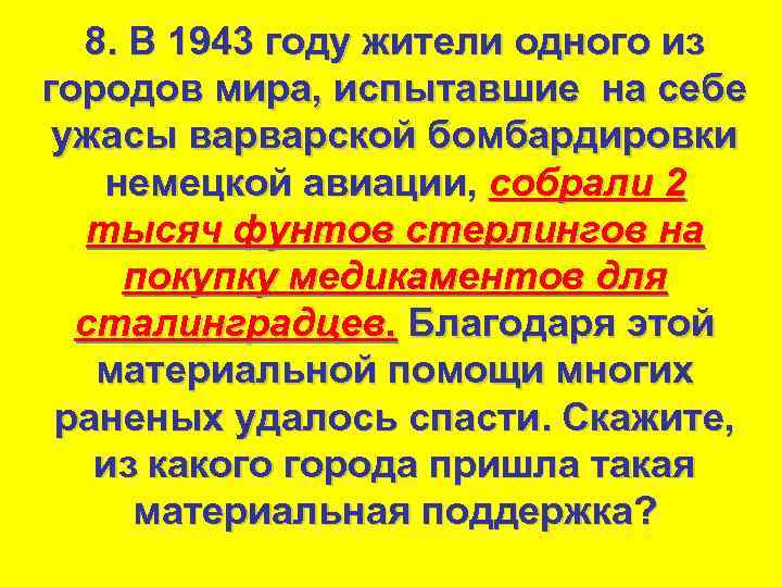 8. В 1943 году жители одного из городов мира, испытавшие на себе ужасы варварской