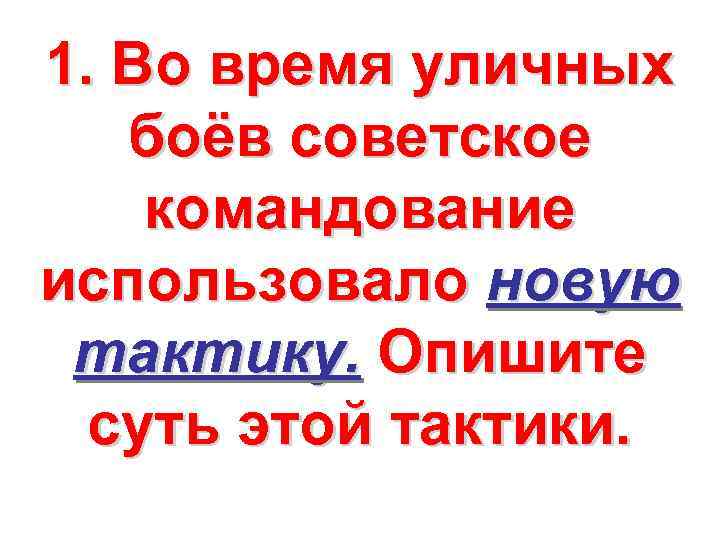 1. Во время уличных боёв советское командование использовало новую тактику. Опишите суть этой тактики.