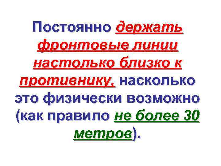 Постоянно держать фронтовые линии настолько близко к противнику, насколько это физически возможно (как правило