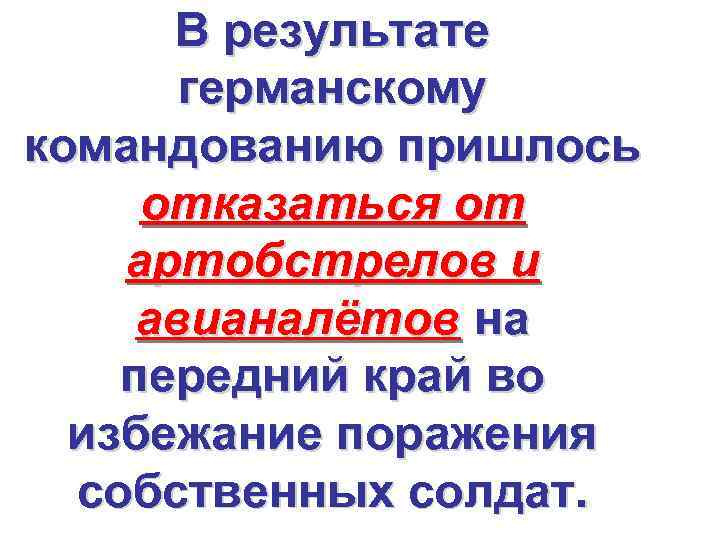 В результате германскому командованию пришлось отказаться от артобстрелов и авианалётов на передний край во