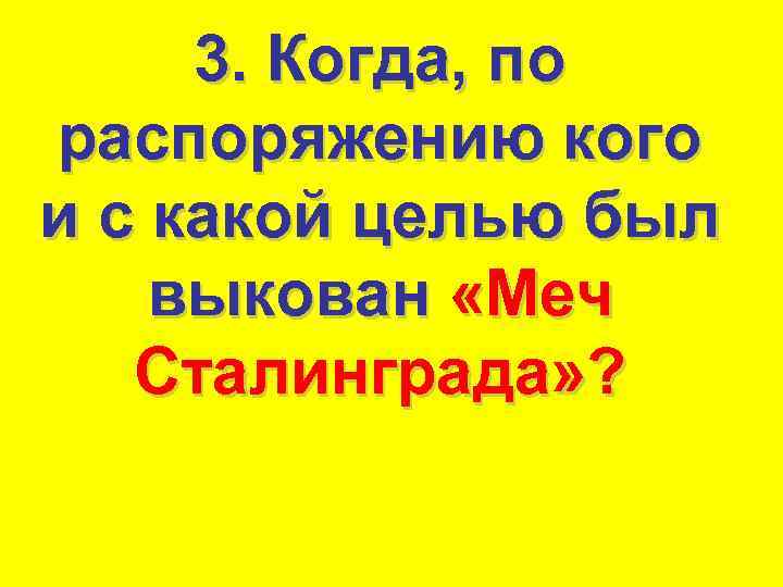 3. Когда, по распоряжению кого и с какой целью был выкован «Меч Сталинграда» ?