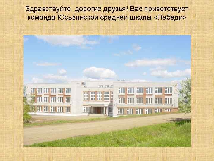 Здравствуйте, дорогие друзья! Вас приветствует команда Юсьвинской средней школы «Лебеди» 