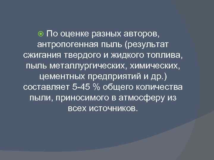 По оценке разных авторов, антропогенная пыль (результат сжигания твердого и жидкого топлива, пыль металлургических,