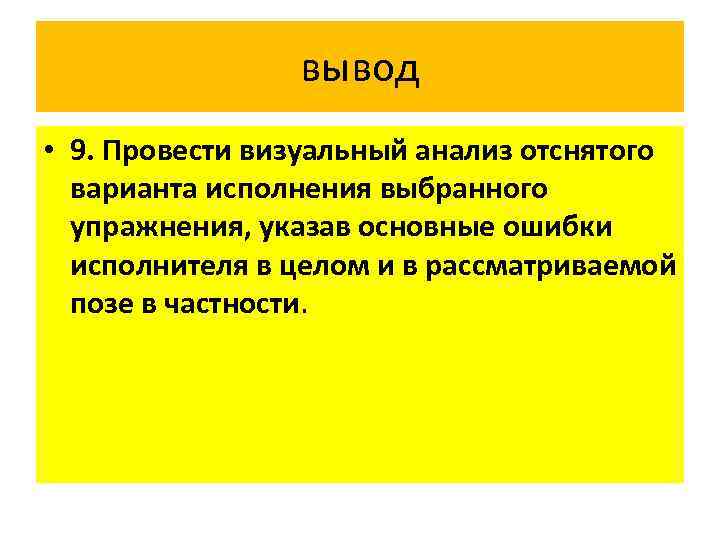 вывод • 9. Провести визуальный анализ отснятого варианта исполнения выбранного упражнения, указав основные ошибки