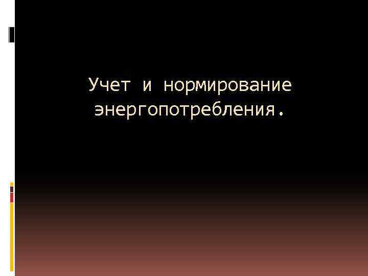 Учет и нормирование энергопотребления. 