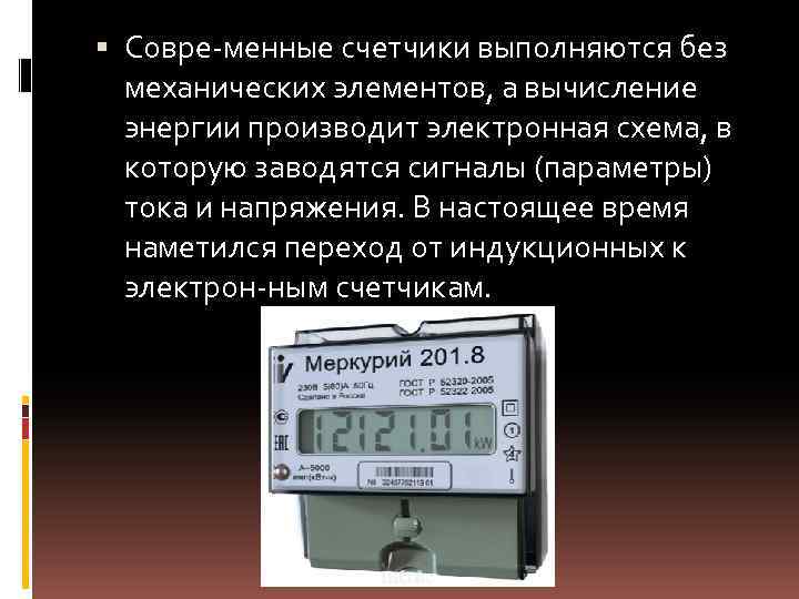  Совре менные счетчики выполняются без механических элементов, а вычисление энергии производит электронная схема,