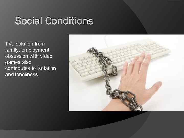 Social Conditions TV, isolation from family, employment, obsession with video games also contributes to