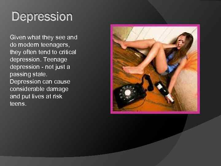 Depression Given what they see and do modern teenagers, they often tend to critical