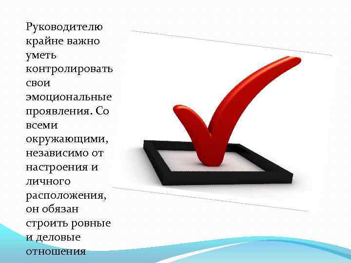 Руководителю крайне важно уметь контролировать свои эмоциональные проявления. Со всеми окружающими, независимо от настроения