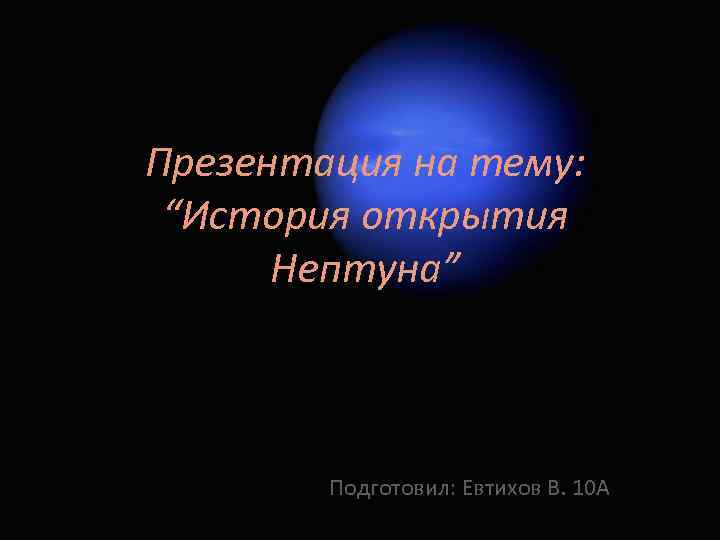 Презентация на тему: “История открытия Нептуна” Подготовил: Евтихов В. 10 А 
