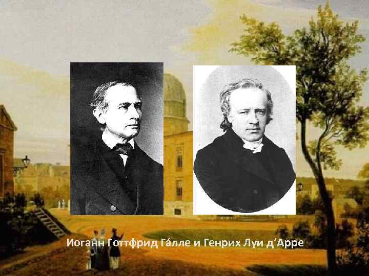 Иоганн Готтфрид Га лле и Генрих Луи д’Арре 