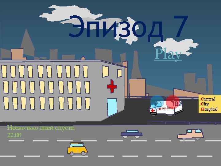 Эпизод 7 Play AMBULANCE Несколько дней спустя, 22. 00 Central City Hospital 