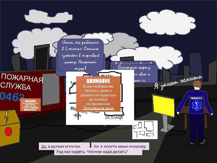 ПОЖАРНА Я СЛУЖБА 0463 Итак, мы работаем в 5 местах. Сначала В спасательном езжайте