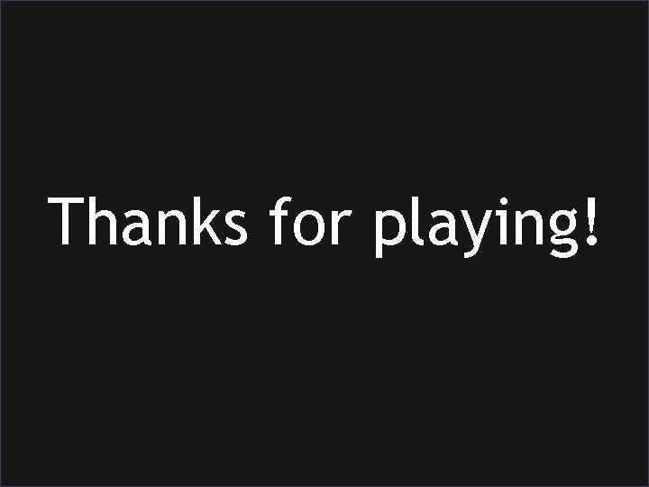 Thanks for playing! 
