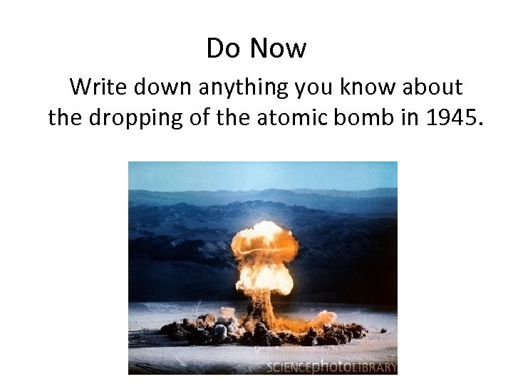 Do Now Write down anything you know about the dropping of the atomic bomb