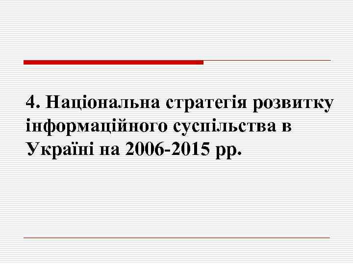 4. Національна стратегія розвитку інформаційного суспільства в Україні на 2006 -2015 рр. 